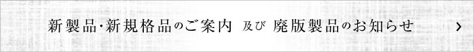 新製品・新規格品のご案内 及び 廃番製品のお知らせ